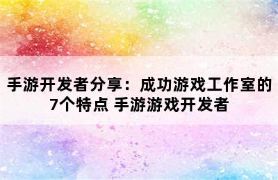 手游开发者分享：成功游戏工作室的7个特点 手游游戏开发者